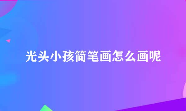 光头小孩简笔画怎么画呢