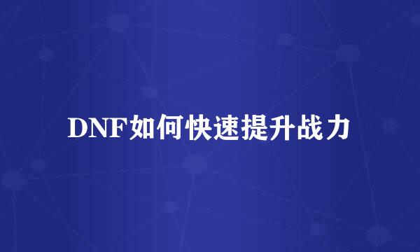 DNF如何快速提升战力