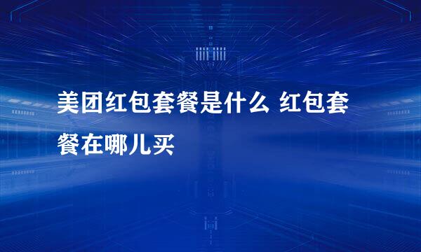 美团红包套餐是什么 红包套餐在哪儿买