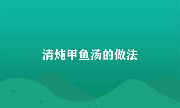 清炖甲鱼汤的做法