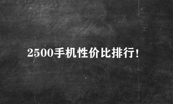 2500手机性价比排行!