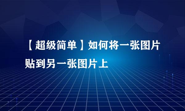 【超级简单】如何将一张图片贴到另一张图片上