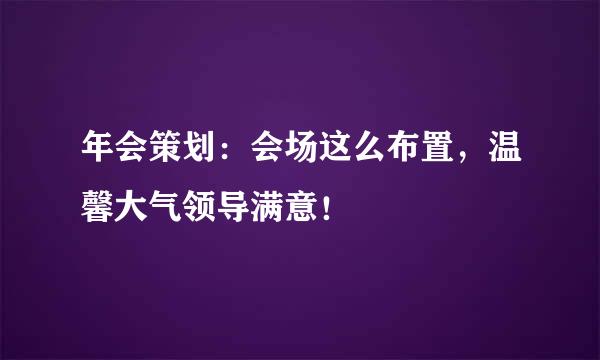 年会策划：会场这么布置，温馨大气领导满意！