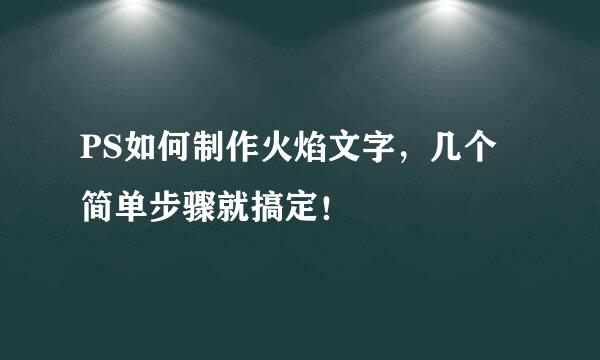 PS如何制作火焰文字，几个简单步骤就搞定！