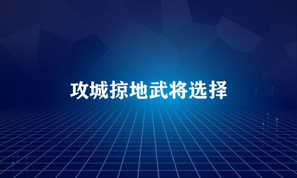 攻城掠地武将选择