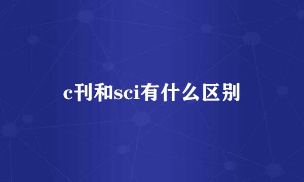 c刊和sci有什么区别