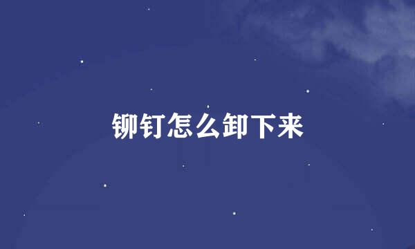 铆钉怎么卸下来