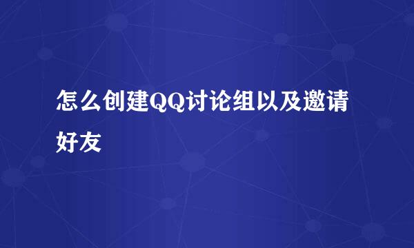 怎么创建QQ讨论组以及邀请好友