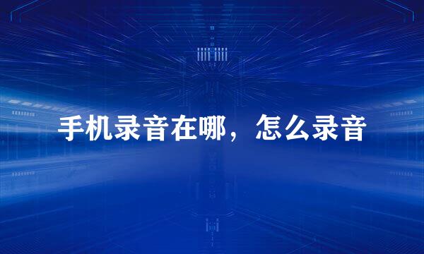 手机录音在哪，怎么录音