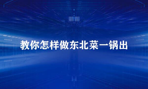 教你怎样做东北菜一锅出
