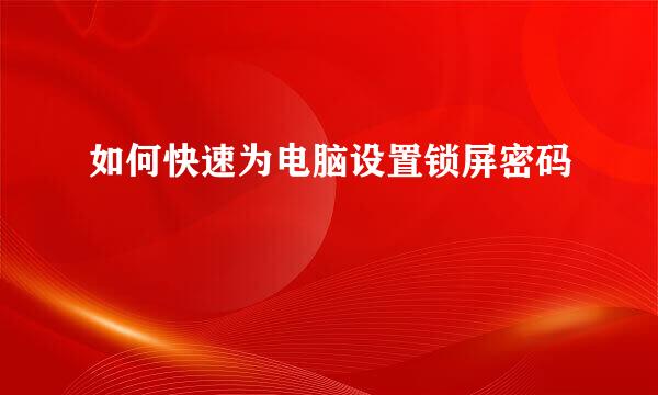 如何快速为电脑设置锁屏密码