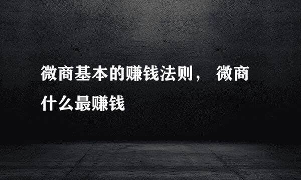 微商基本的赚钱法则， 微商什么最赚钱