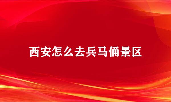 西安怎么去兵马俑景区