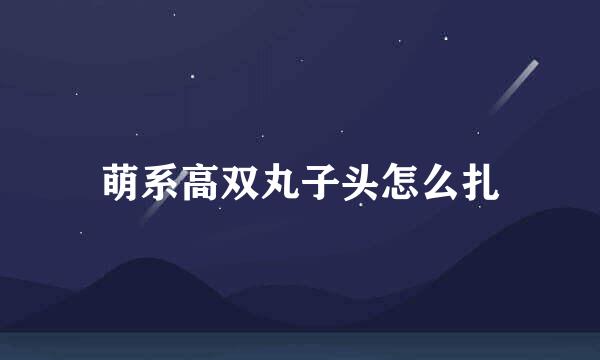 萌系高双丸子头怎么扎