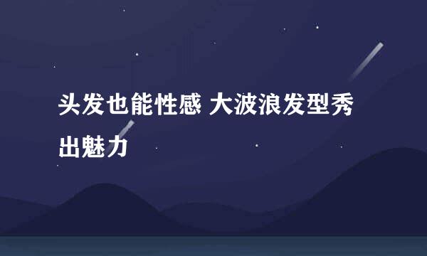 头发也能性感 大波浪发型秀出魅力