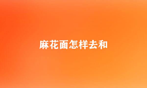 麻花面怎样去和