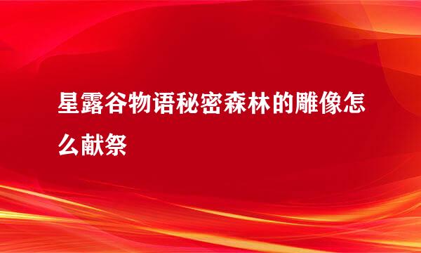 星露谷物语秘密森林的雕像怎么献祭