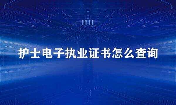 护士电子执业证书怎么查询