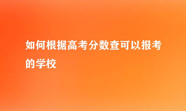 如何根据高考分数查可以报考的学校