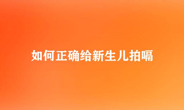 如何正确给新生儿拍嗝
