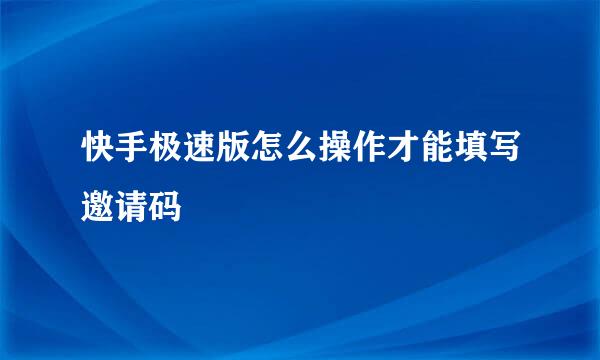 快手极速版怎么操作才能填写邀请码