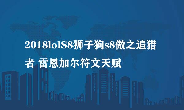 2018lolS8狮子狗s8傲之追猎者 雷恩加尔符文天赋