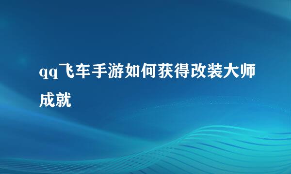 qq飞车手游如何获得改装大师成就