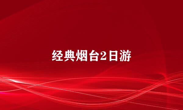 经典烟台2日游