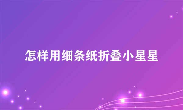 怎样用细条纸折叠小星星
