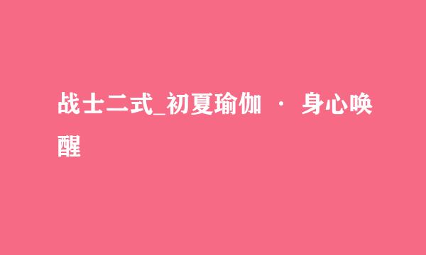 战士二式_初夏瑜伽 · 身心唤醒