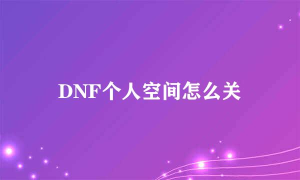 DNF个人空间怎么关