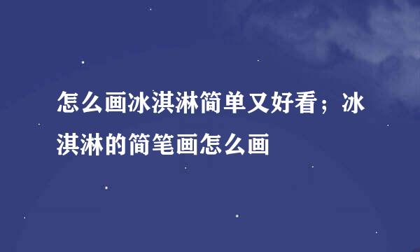 怎么画冰淇淋简单又好看;冰淇淋的简笔画怎么画