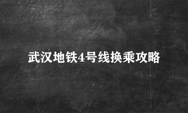 武汉地铁4号线换乘攻略