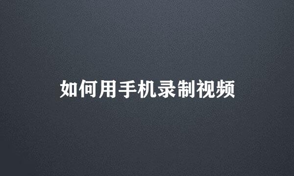如何用手机录制视频