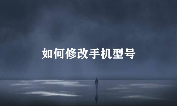 如何修改手机型号