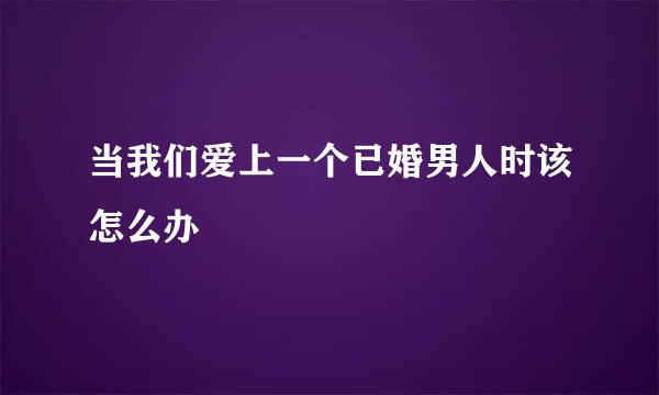 当我们爱上一个已婚男人时该怎么办