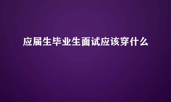 应届生毕业生面试应该穿什么