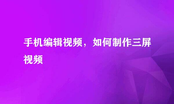 手机编辑视频，如何制作三屏视频