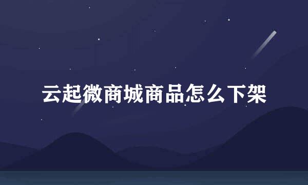 云起微商城商品怎么下架