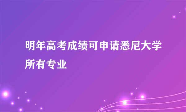 明年高考成绩可申请悉尼大学所有专业