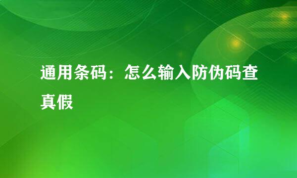 通用条码：怎么输入防伪码查真假