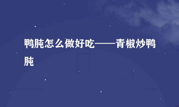 鸭肫怎么做好吃——青椒炒鸭肫