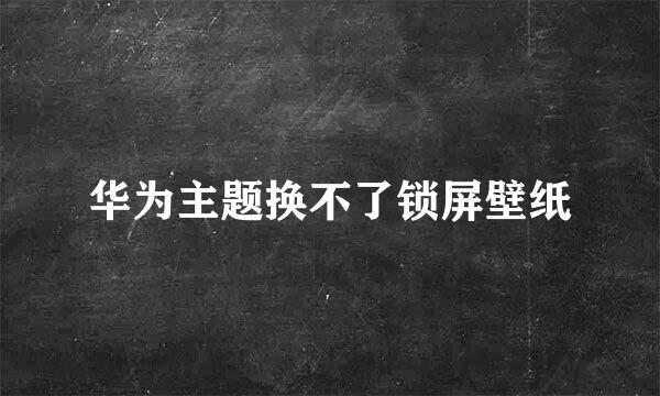 华为主题换不了锁屏壁纸