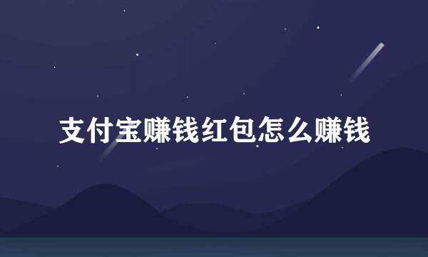 支付宝赚钱红包怎么赚钱