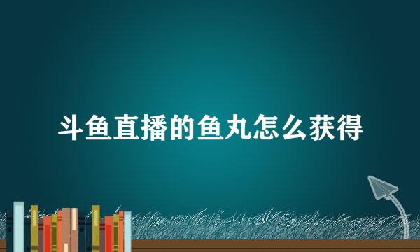 斗鱼直播的鱼丸怎么获得