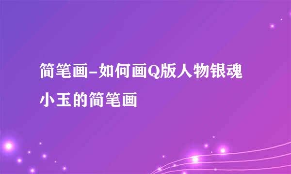 简笔画-如何画Q版人物银魂小玉的简笔画