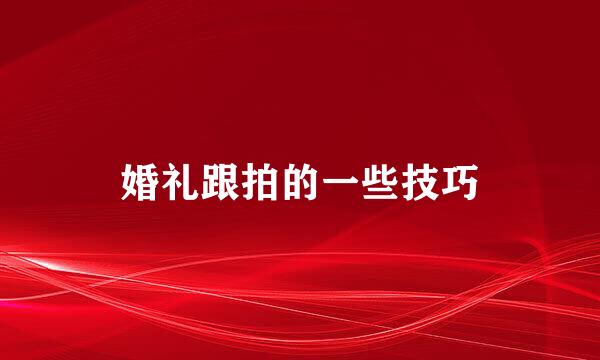 婚礼跟拍的一些技巧