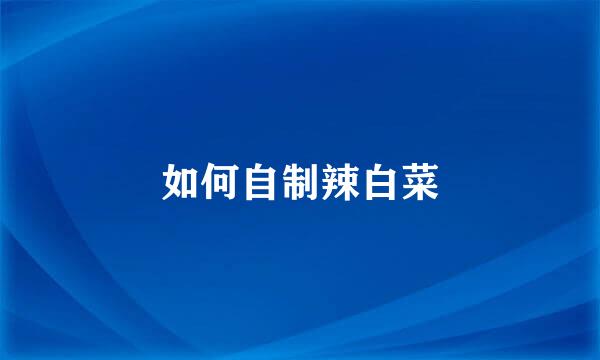 如何自制辣白菜