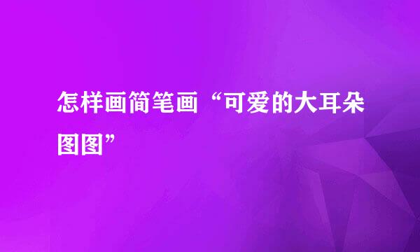 怎样画简笔画“可爱的大耳朵图图”