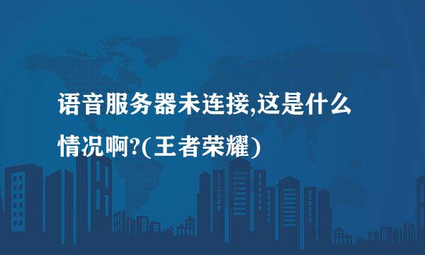 语音服务器未连接,这是什么情况啊?(王者荣耀)